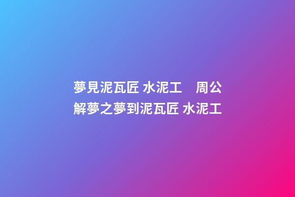 夢見泥瓦匠 水泥工　周公解夢之夢到泥瓦匠 水泥工